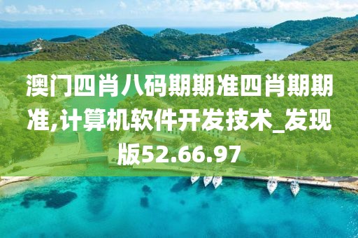 澳门四肖八码期期准四肖期期准,计算机软件开发技术_发现版52.66.97