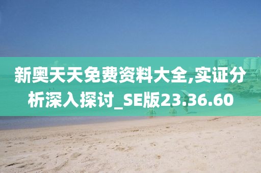新奥天天免费资料大全,实证分析深入探讨_SE版23.36.60