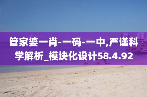 管家婆一肖-一码-一中,严谨科学解析_模块化设计58.4.92