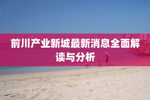 前川产业新城最新消息全面解读与分析