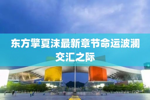 东方擎夏沫最新章节命运波澜交汇之际