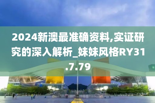2024新澳最准确资料,实证研究的深入解析_妹妹风格RY31.7.79