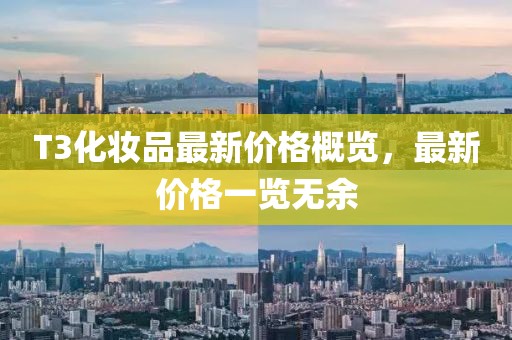 T3化妆品最新价格概览，最新价格一览无余