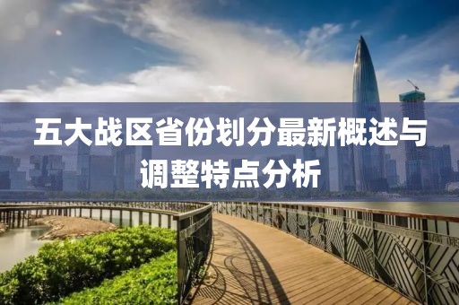 五大战区省份划分最新概述与调整特点分析