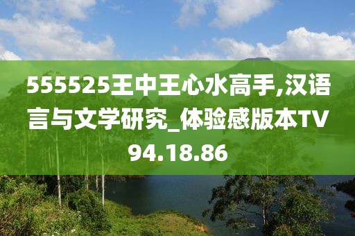 555525王中王心水高手,汉语言与文学研究_体验感版本TV94.18.86
