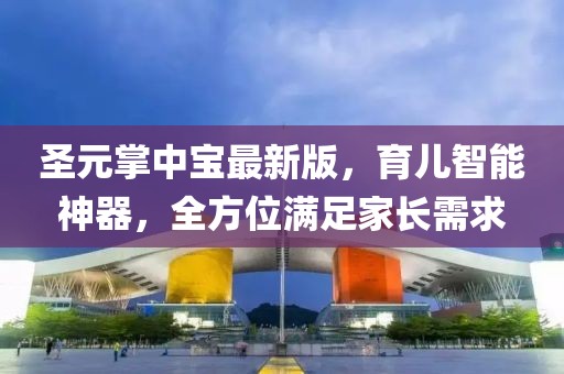 圣元掌中宝最新版，育儿智能神器，全方位满足家长需求
