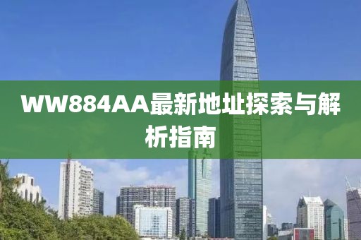 WW884AA最新地址探索与解析指南