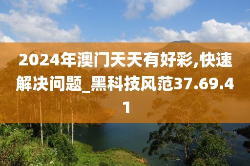 2024年澳门天天有好彩,快速解决问题_黑科技风范37.69.41