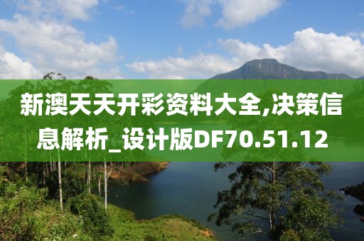 新澳天天开彩资料大全,决策信息解析_设计版DF70.51.12