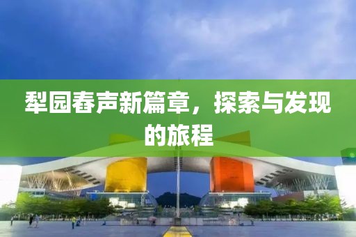 犁园舂声新篇章，探索与发现的旅程