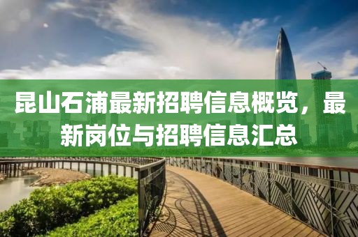 昆山石浦最新招聘信息概览，最新岗位与招聘信息汇总