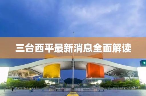 三台西平最新消息全面解读