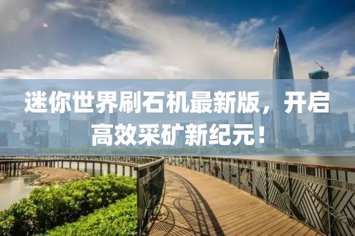 迷你世界刷石机最新版，开启高效采矿新纪元！