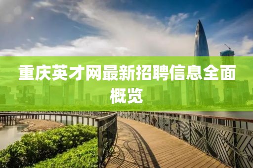 重庆英才网最新招聘信息全面概览