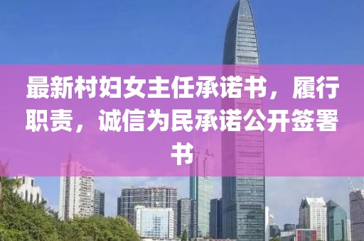 最新村妇女主任承诺书，履行职责，诚信为民承诺公开签署书