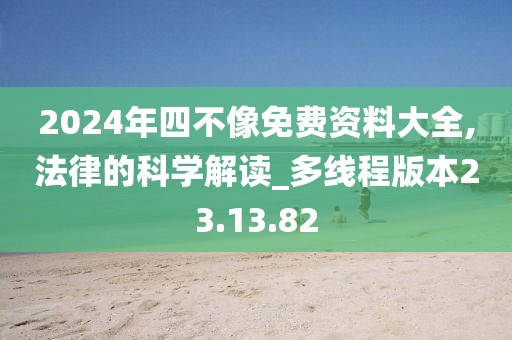 2024年四不像免费资料大全,法律的科学解读_多线程版本23.13.82