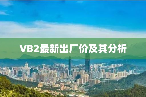 VB2最新出厂价及其分析