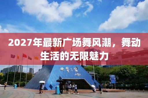 2027年最新广场舞风潮，舞动生活的无限魅力
