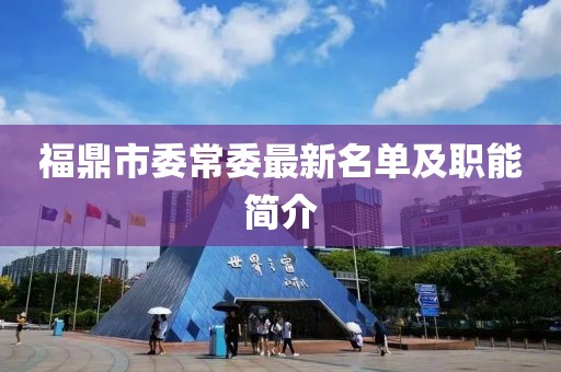福鼎市委常委最新名单及职能简介