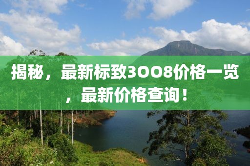 揭秘，最新标致3OO8价格一览，最新价格查询！