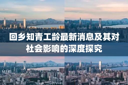 回乡知青工龄最新消息及其对社会影响的深度探究