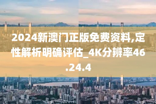 2024新澳门正版免费资料,定性解析明确评估_4K分辨率46.24.4