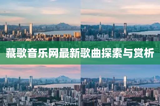 藏歌音乐网最新歌曲探索与赏析