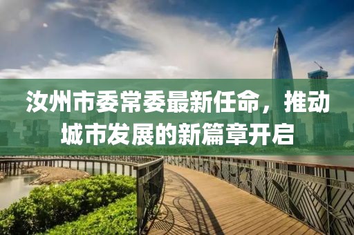 汝州市委常委最新任命，推动城市发展的新篇章开启