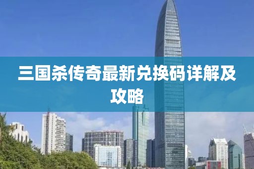 三国杀传奇最新兑换码详解及攻略