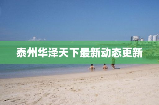 泰州华泽天下最新动态更新