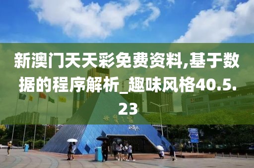 新澳门天天彩免费资料,基于数据的程序解析_趣味风格40.5.23