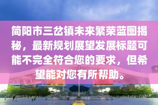 简阳市三岔镇未来繁荣蓝图揭秘，最新规划展望发展标题可能不完全符合您的要求，但希望能对您有所帮助。