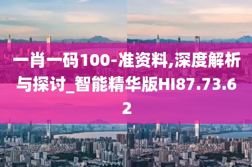 一肖一码100-准资料,深度解析与探讨_智能精华版HI87.73.62