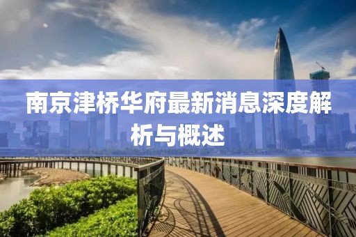 南京津桥华府最新消息深度解析与概述