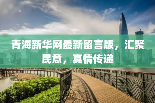 青海新华网最新留言版，汇聚民意，真情传递