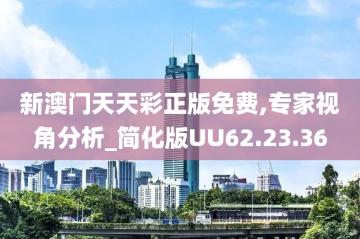 新澳门天天彩正版免费,专家视角分析_简化版UU62.23.36