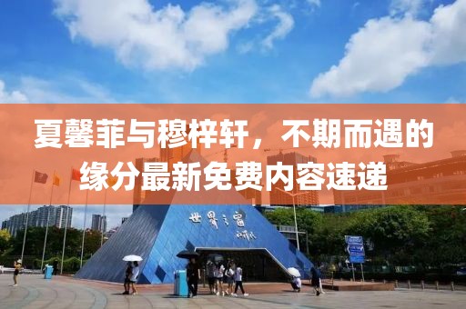 夏馨菲与穆梓轩，不期而遇的缘分最新免费内容速递