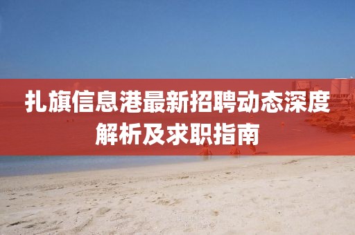 扎旗信息港最新招聘动态深度解析及求职指南