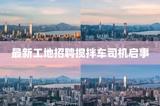 最新工地招聘搅拌车司机启事
