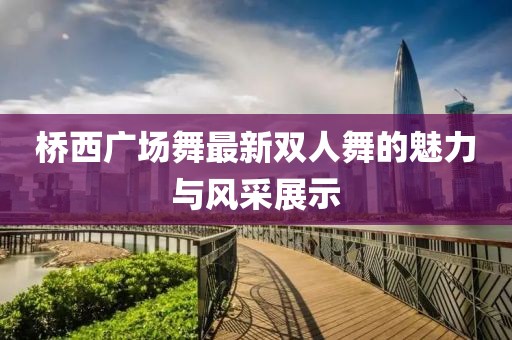 桥西广场舞最新双人舞的魅力与风采展示