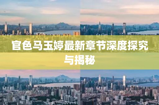 官色马玉婷最新章节深度探究与揭秘