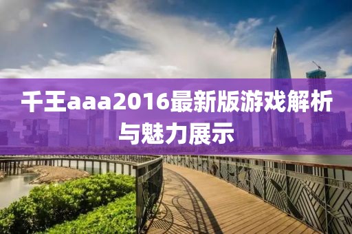 千王aaa2016最新版游戏解析与魅力展示