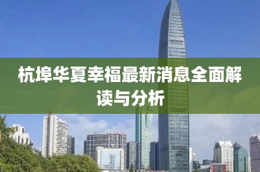 杭埠华夏幸福最新消息全面解读与分析
