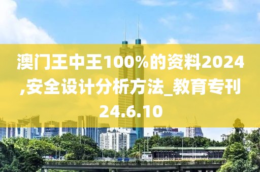 澳门王中王100%的资料2024,安全设计分析方法_教育专刊24.6.10