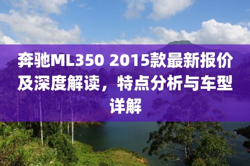 奔驰ML350 2015款最新报价及深度解读，特点分析与车型详解