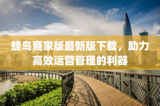 蜂鸟商家版最新版下载，助力高效运营管理的利器