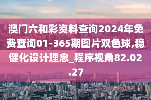 澳门六和彩资料查询2024年免费查询01-365期图片双色球,稳健化设计理念_程序视角82.02.27