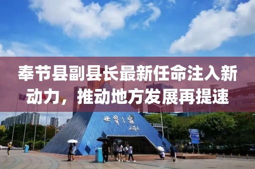 奉节县副县长最新任命注入新动力，推动地方发展再提速