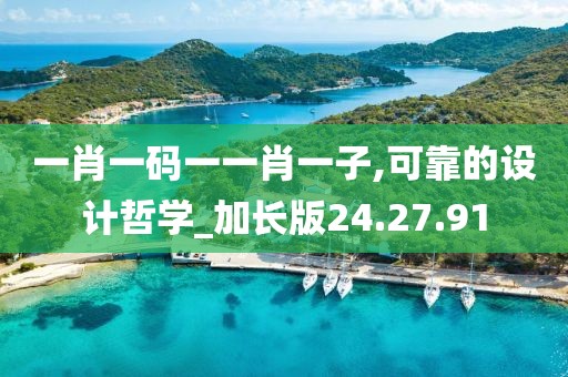 一肖一码一一肖一子,可靠的设计哲学_加长版24.27.91