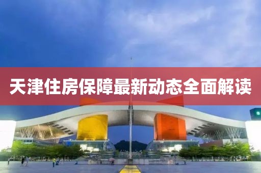 天津住房保障最新动态全面解读